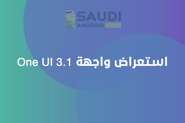 استعراض المزايا الجديدة في واجهة سامسونج OneUI 3.1