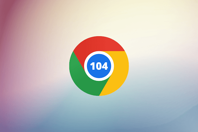 تعرف على جديد إصدار كروم 104 | Chrome 104